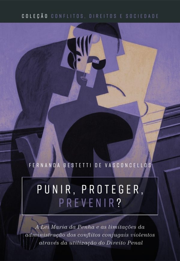Punir, proteger, prevenir?: a Lei Maria da Penha e as limitações da administração dos conflitos conjugais violentos através da utilização do direito penal